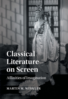 Classical Literature on Screen: Affinities of Imagination by Martin M. Winkler