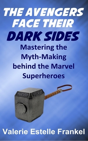 The Avengers Face Their Dark Sides: Mastering the Myth-Making behind the Marvel Superheroes by Valerie Estelle Frankel
