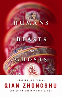 Humans, Beasts, and Ghosts: Stories and Essays by Zhongshu Qian
