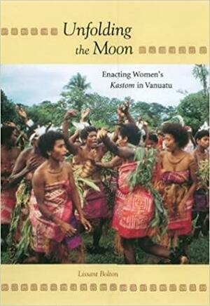 Unfolding the Moon: Enacting Women's Kastom in Vanuatu by Lissant Bolton