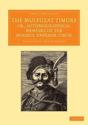 The Mulfuzat Timury, Or, Autobiographical Memoirs of the Moghul Emperor Timur: Written in the Jagtay Turky Language by Timur