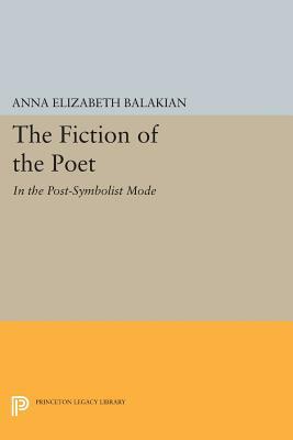 The Fiction of the Poet: In the Post-Symbolist Mode by Anna Elizabeth Balakian