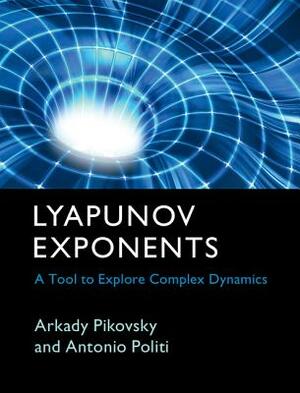 Lyapunov Exponents: A Tool to Explore Complex Dynamics by Antonio Politi, Arkady Pikovsky