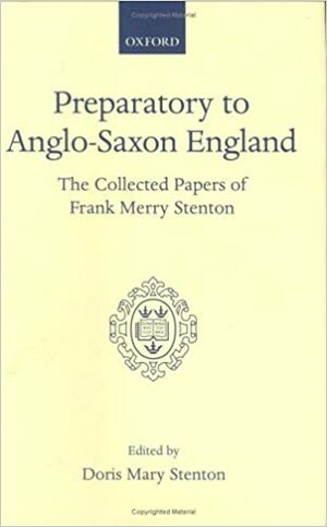 Preparatory to Anglo-Saxon England: Being the Collected Papers of Frank Merry Stenton by Doris Mary Stenton, F.M. Stenton