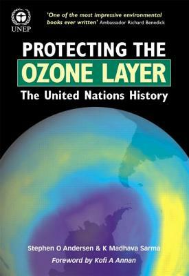 Protecting the Ozone Layer: The United Nations History by K. Madhava Sarma, Stephen O. Andersen