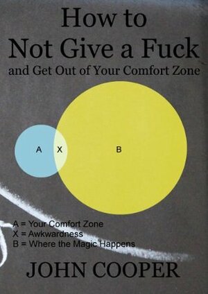 How to Not Give a Fuck and Get Out of Your Comfort Zone by John Cooper