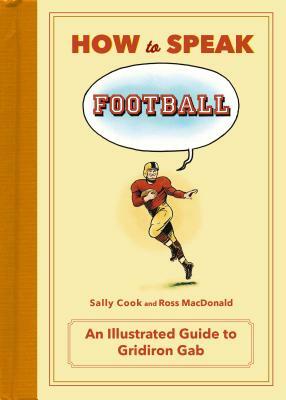 How to Speak Football: From Ankle Breaker to Zebra: An Illustrated Guide to Gridiron Gab by Sally Cook