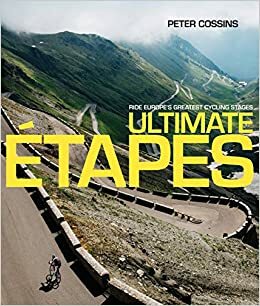 Ultimate Etapes: Ride Europe's Greatest Cycling Stages by Peter Cossins