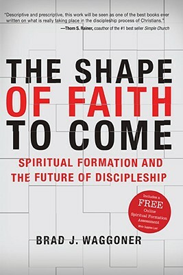 The Shape of Faith to Come: Spiritual Formation and the Future of Discipleship by Brad J. Waggoner