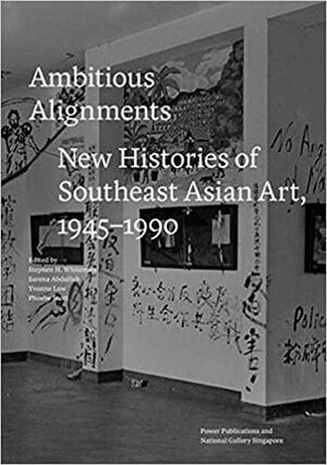 Ambitious Alignments: New Histories of Southeast Asian Art, 1945-1990 by Phoebe Scott, Yvonne Low, Stephen H. Whiteman, Sarena Abdullah