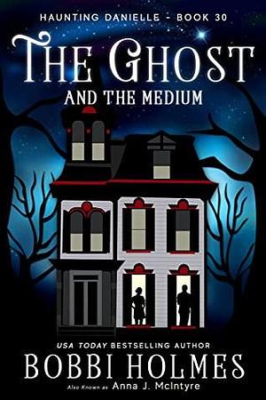 The Ghost and the Medium by Bobbi Holmes, Anna J McIntyre