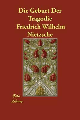 Die Geburt Der Tragodie by Friedrich Nietzsche