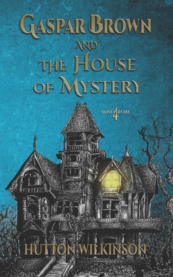 Gaspar Brown and the House of Mystery by Hutton Wilkinson