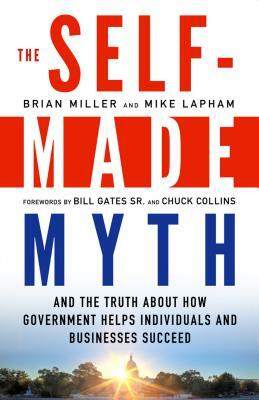 The Self-Made Myth: And the Truth about How Government Helps Individuals and Businesses Succeed by Mike Lapham, Brian Miller