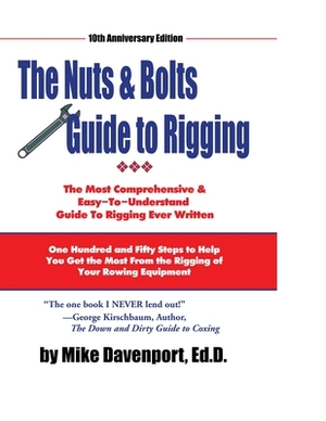 Nuts and Bolts Guide To Rigging: One Hundred and Fifty Steps to Help You Get the Most From the Rigging of Your Rowing Equipment by Michael Davenport