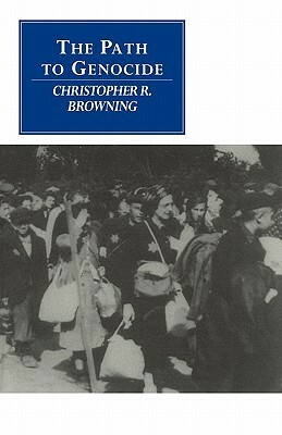 The Path to Genocide: Essays on Launching the Final Solution by Christopher R. Browning