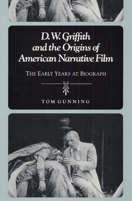 D.W. Griffith and the Origins of American Narrative Film: The Early Years at Biograph by Tom Gunning