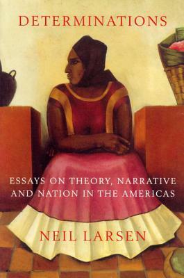 Determinations: Essays on Theory, Narrative and Nation in the Americas by Neil Larsen
