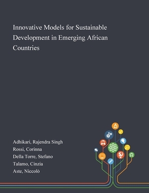 Innovative Models for Sustainable Development in Emerging African Countries by Stefano Della Torre, Rajendra Singh Adhikari, Corinna Rossi