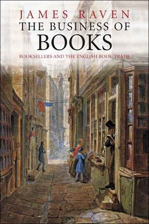 The Business of Books: Booksellers and the English Book Trade 1450-1850 by James Raven
