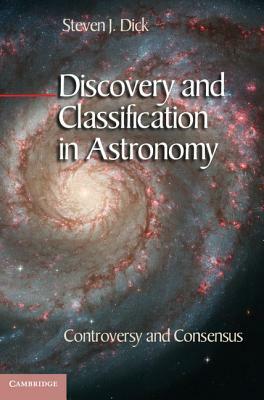 Discovery and Classification in Astronomy: Controversy and Consensus by Steven J. Dick