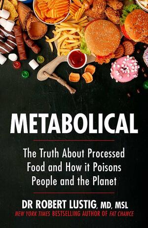 Metabolical: The truth about processed food and how it poisons people and the planet by Robert H. Lustig