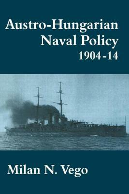 Austro-Hungarian Naval Policy, 1904-1914 by Milan Vego