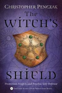 The Witch's Shield: Protection Magick and Psychic Self-Defense by Christopher Penczak