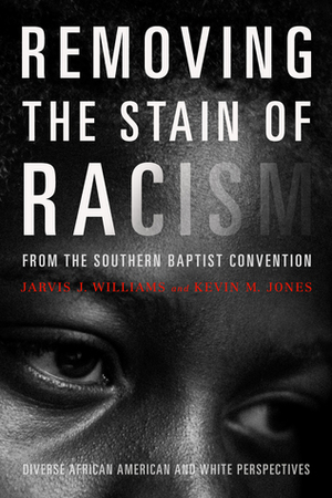 Removing the Stain of Racism from the Southern Baptist Convention: Diverse African American and White Perspectives by Kevin Jones, Jarvis J. Williams