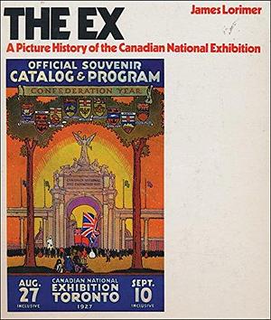 The Ex: A Picture History of the Canadian National Exhibition by James, Lorimer