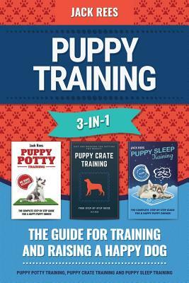 Puppy Training 3-In-1. the Guide for Training and Raising a Happy Dog.: Puppy Potty Training, Puppy Crate Training and Puppy Sleep Training by Jack Rees