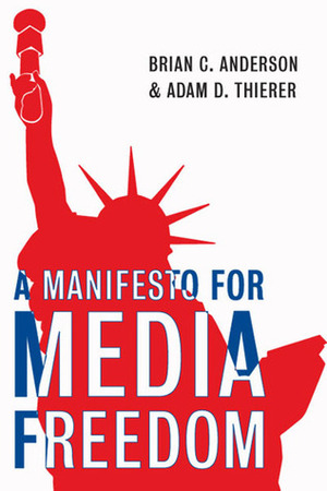 A Menifesto for Media Freedom by Brian C. Anderson, Adam Thierer