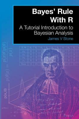 Bayes' Rule With R: A Tutorial Introduction to Bayesian Analysis by James V. Stone