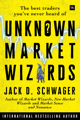 Unknown Market Wizards: The Best Traders You've Never Heard of by Jack D. Schwager