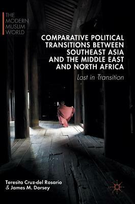 Comparative Political Transitions Between Southeast Asia and the Middle East and North Africa: Lost in Transition by James M. Dorsey, Teresita Cruz-Del Rosario