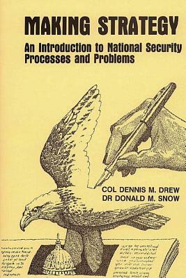 Making Strategy - An Introduction to National Security Processes and Problems by Donald M. Snow, Dennis M. Drew