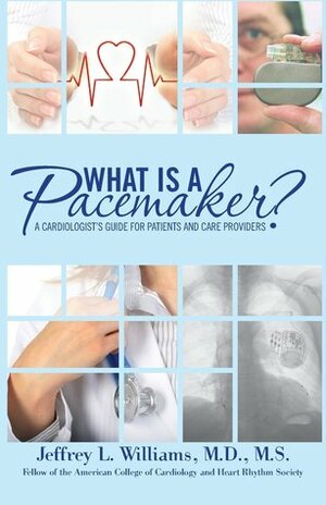 What is a Pacemaker?: A Cardiologist's Guide for Patients and Care Providers by Jeffrey L. Williams