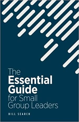 The Essential Guide for Small Group Leaders by Bill Search, Amy Jackson