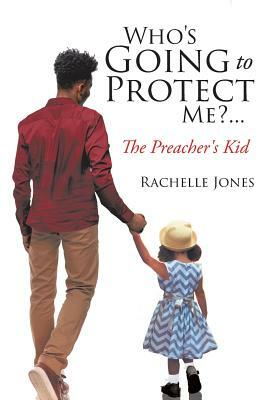 Who's Going to Protect Me?... the Preacher's Kid by Rachelle Jones