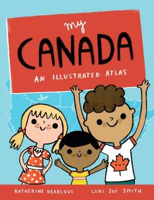 My Canada: An Illustrated Atlas by Katherine Dearlove