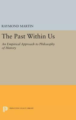 The Past Within Us: An Empirical Approach to Philosophy of History by Raymond Martin