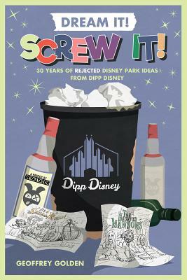 Dream It! Screw It!: 30 Years of Rejected Disney Park Ideas by Imagineer Dipp Disney by Geoffrey Golden