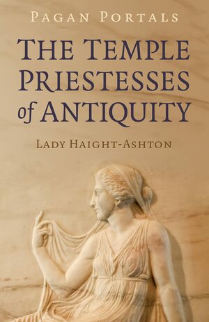 Pagan Portals - The Temple Priestesses of Antiquity by Lady Haight-Ashton