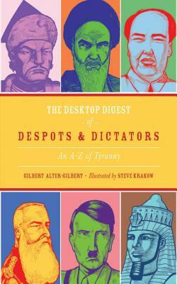 The Desktop Digest of Despots & Dictators: An A-Z of Tyranny by Gilbert Alter-Gilbert