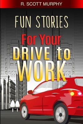 Fun Stories For Your Drive To Work by R. Scott Murphy