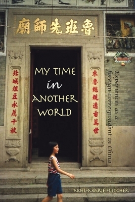 My Time in Another World: Experiences as a Foreign Correspondent in China by Noel Marie Fletcher