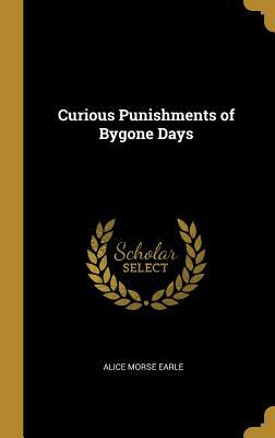 Curious Punishments of Bygone Days by Alice Morse Earle