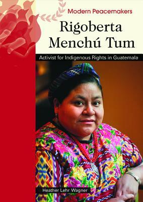Rigoberta Menchu Tum: Activist for Indigenous Rights in Guatemala by Heather Lehr Wagner