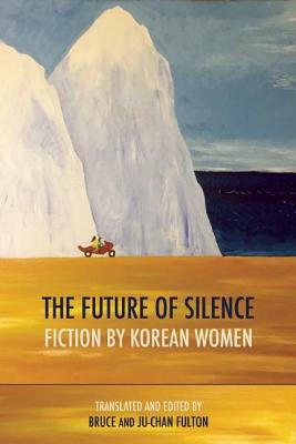 The Future of Silence: Fiction by Korean Women by Bruce Fulton, Ju-Chan Fulton