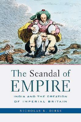 The Scandal of Empire: India and the Creation of Imperial Britain by Nicholas B. Dirks